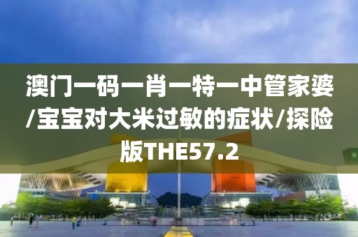 澳门一码一肖一特一中管家婆/宝宝对大米过敏的症状/探险版THE57.2