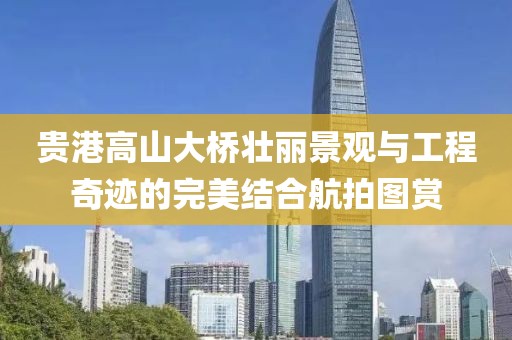 贵港高山大桥壮丽景观与工程奇迹的完美结合航拍图赏