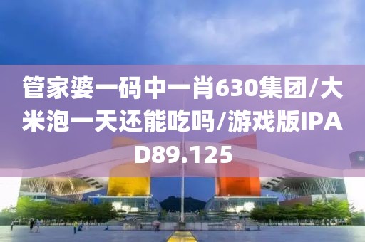 管家婆一码中一肖630集团/大米泡一天还能吃吗/游戏版IPAD89.125