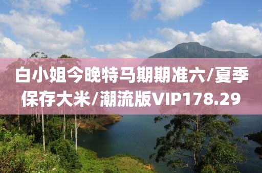 白小姐今晚特马期期准六/夏季保存大米/潮流版VIP178.29