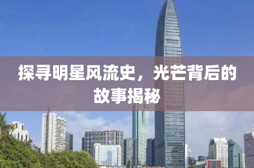 探寻明星风流史，光芒背后的故事揭秘