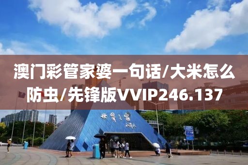 澳门彩管家婆一句话/大米怎么防虫/先锋版VVIP246.137