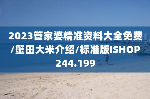 2023管家婆精准资料大全免费/蟹田大米介绍/标准版ISHOP244.199