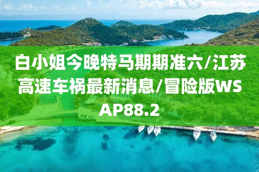 白小姐今晚特马期期准六/江苏高速车祸最新消息/冒险版WSAP88.2