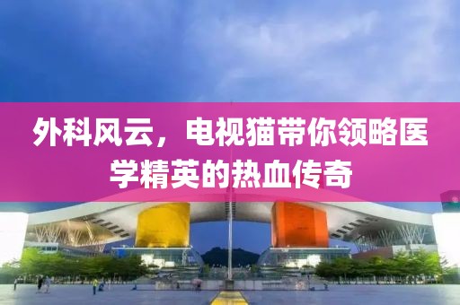 外科风云，电视猫带你领略医学精英的热血传奇