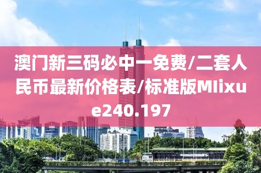 澳门新三码必中一免费/二套人民币最新价格表/标准版MIixue240.197