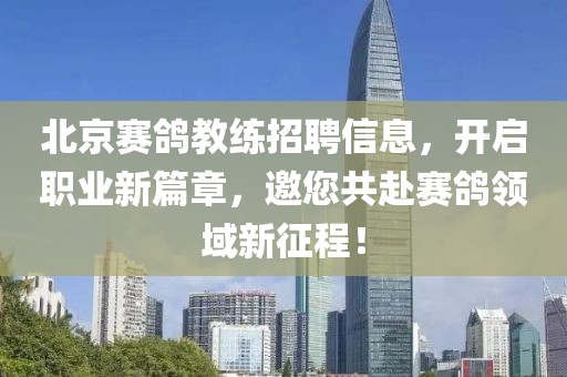 北京赛鸽教练招聘信息，开启职业新篇章，邀您共赴赛鸽领域新征程！