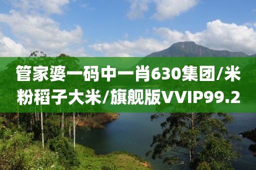 管家婆一码中一肖630集团/米粉稻子大米/旗舰版VVIP99.2