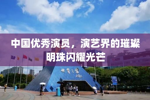 中国优秀演员，演艺界的璀璨明珠闪耀光芒