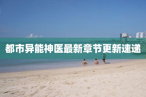 都市异能神医最新章节更新速递