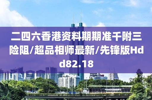 二四六香港资料期期准千附三险阻/超品相师最新/先锋版Hdd82.18