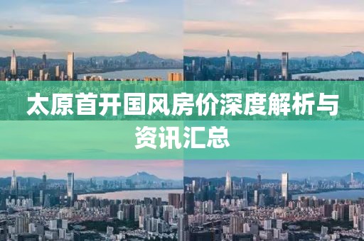 太原首开国风房价深度解析与资讯汇总