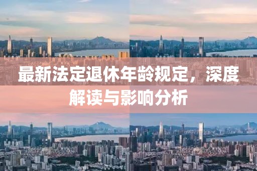 最新法定退休年龄规定，深度解读与影响分析