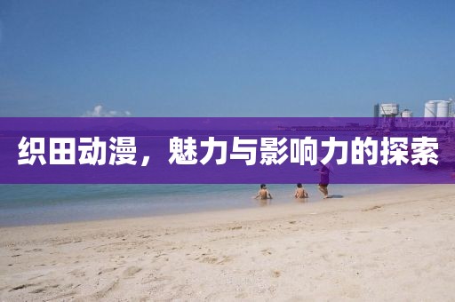织田动漫，魅力与影响力的探索