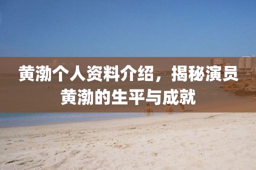 黄渤个人资料介绍，揭秘演员黄渤的生平与成就