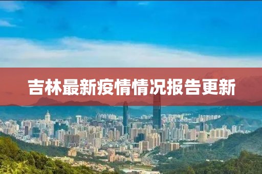 吉林最新疫情情况报告更新