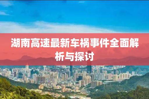 湖南高速最新车祸事件全面解析与探讨