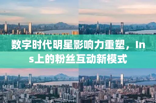数字时代明星影响力重塑，Ins上的粉丝互动新模式