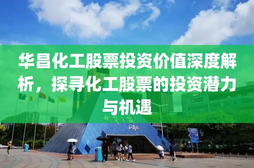 华昌化工股票投资价值深度解析，探寻化工股票的投资潜力与机遇