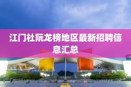 江门杜阮龙榜地区最新招聘信息汇总