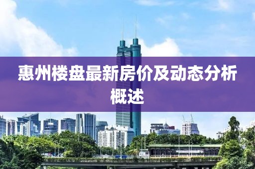 惠州楼盘最新房价及动态分析概述