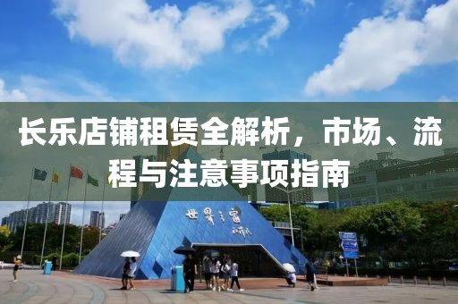 长乐店铺租赁全解析，市场、流程与注意事项指南