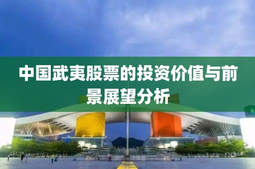 中国武夷股票的投资价值与前景展望分析
