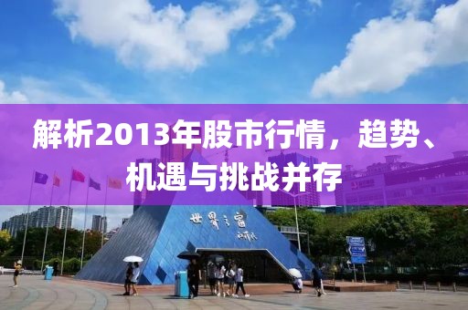 解析2013年股市行情，趋势、机遇与挑战并存