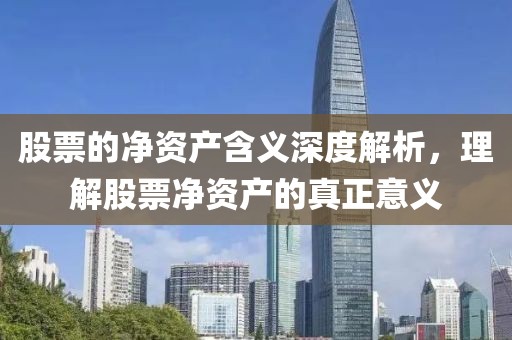 股票的净资产含义深度解析，理解股票净资产的真正意义
