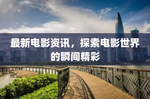 最新电影资讯，探索电影世界的瞬间精彩