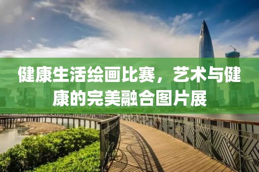 健康生活绘画比赛，艺术与健康的完美融合图片展