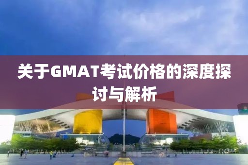 关于GMAT考试价格的深度探讨与解析