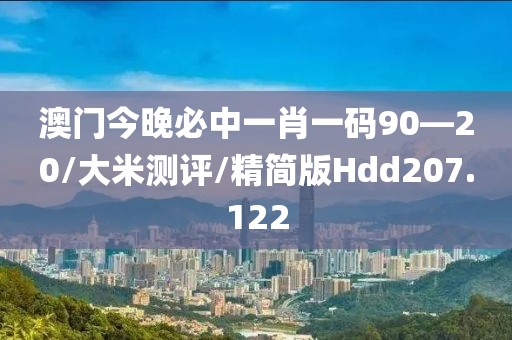 澳门今晚必中一肖一码90—20/大米测评/精简版Hdd207.122