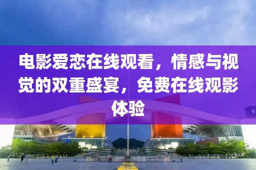 电影爱恋在线观看，情感与视觉的双重盛宴，免费在线观影体验
