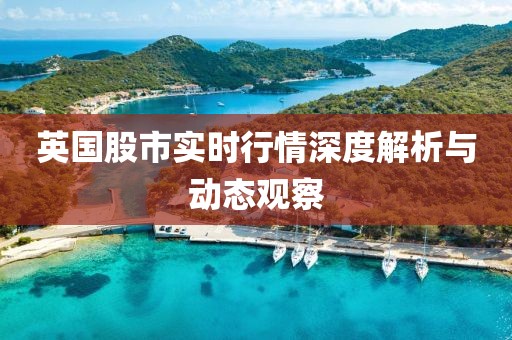 英国股市实时行情深度解析与动态观察
