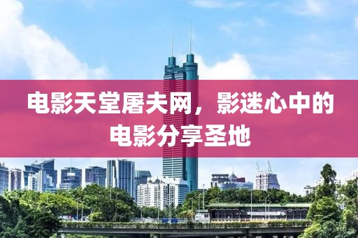 电影天堂屠夫网，影迷心中的电影分享圣地