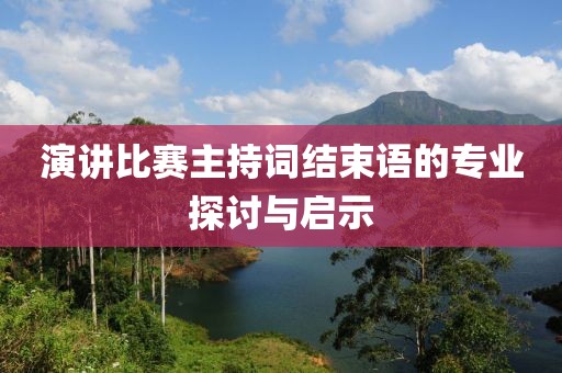 演讲比赛主持词结束语的专业探讨与启示
