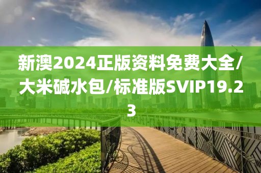 新澳2024正版资料免费大全/大米碱水包/标准版SVIP19.23