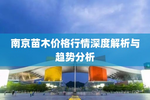 南京苗木价格行情深度解析与趋势分析