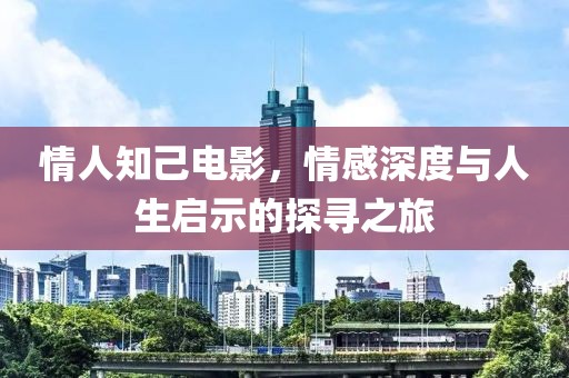 情人知己电影，情感深度与人生启示的探寻之旅