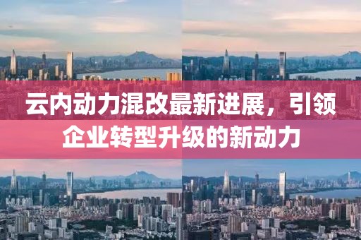 云内动力混改最新进展，引领企业转型升级的新动力