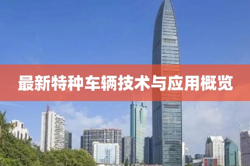 最新特种车辆技术与应用概览