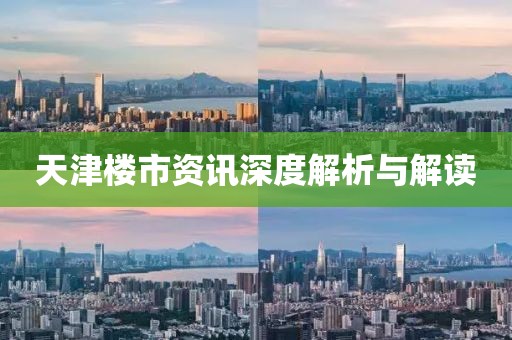 天津楼市资讯深度解析与解读