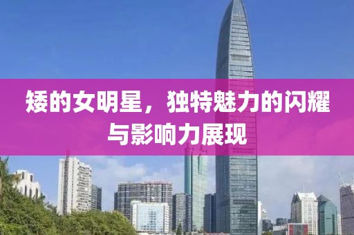 矮的女明星，独特魅力的闪耀与影响力展现