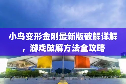 小鸟变形金刚最新版破解详解，游戏破解方法全攻略