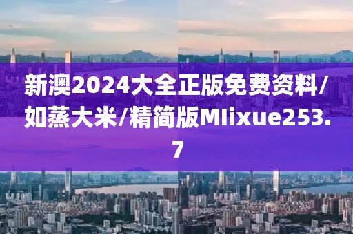 新澳2024大全正版免费资料/如蒸大米/精简版MIixue253.7