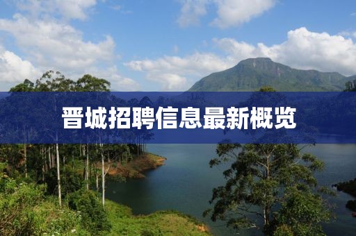 晋城招聘信息最新概览
