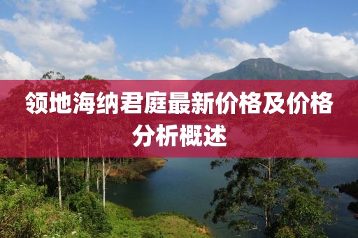 领地海纳君庭最新价格及价格分析概述