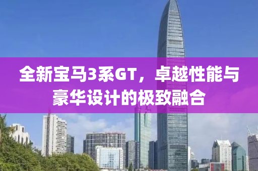 全新宝马3系GT，卓越性能与豪华设计的极致融合
