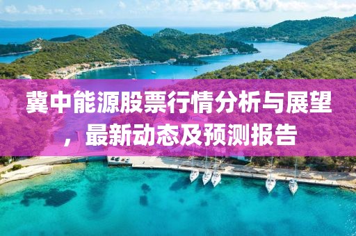 冀中能源股票行情分析与展望，最新动态及预测报告